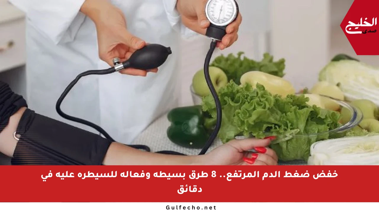 خفض ضغط الدم المرتفع.. 8 طرق بسيطة وفعالة للسيطرة عليه في دقائق